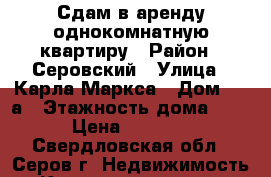 Сдам в аренду однокомнатную квартиру › Район ­ Серовский › Улица ­ Карла Маркса › Дом ­ 42а › Этажность дома ­ 5 › Цена ­ 9 000 - Свердловская обл., Серов г. Недвижимость » Квартиры аренда   